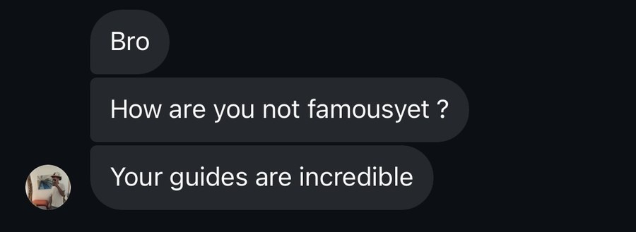 Reader message: bro, how are you not famous yet — your guides are incredible